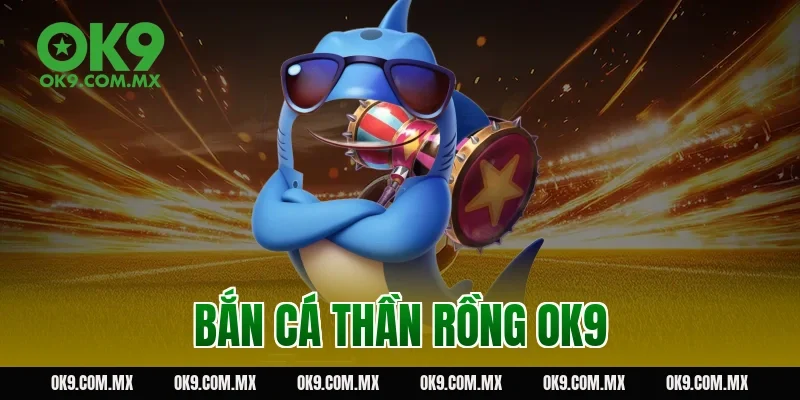 bắn cá thần rồng OK9