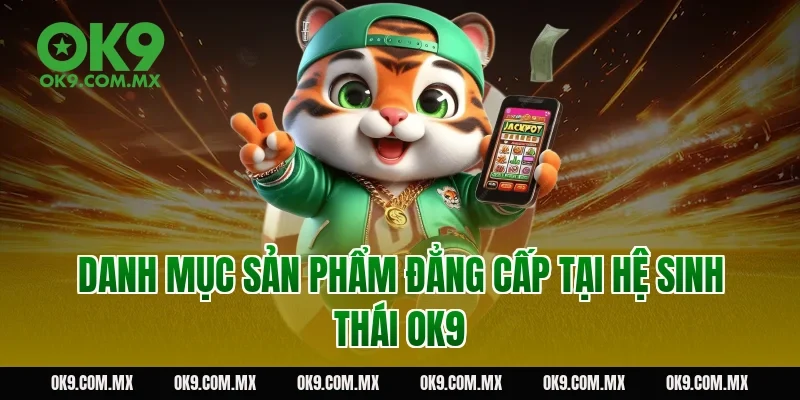 Danh Mục Sản Phẩm Đẳng Cấp Tại Hệ Sinh Thái OK9