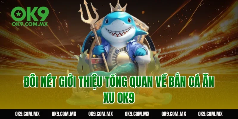 Đôi nét giới thiệu tổng quan về bắn cá ăn xu OK9