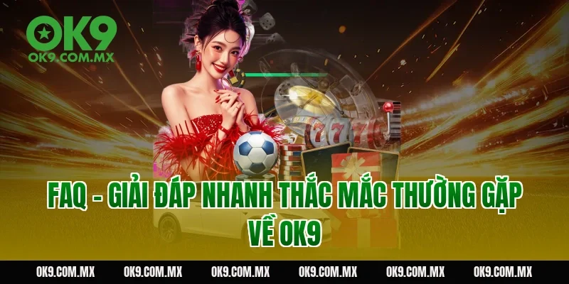FAQ – Giải Đáp Nhanh Thắc Mắc Thường Gặp Về OK9
