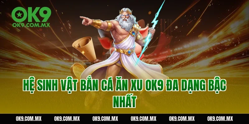 Hệ sinh vật bắn cá ăn xu OK9 đa dạng bậc nhất