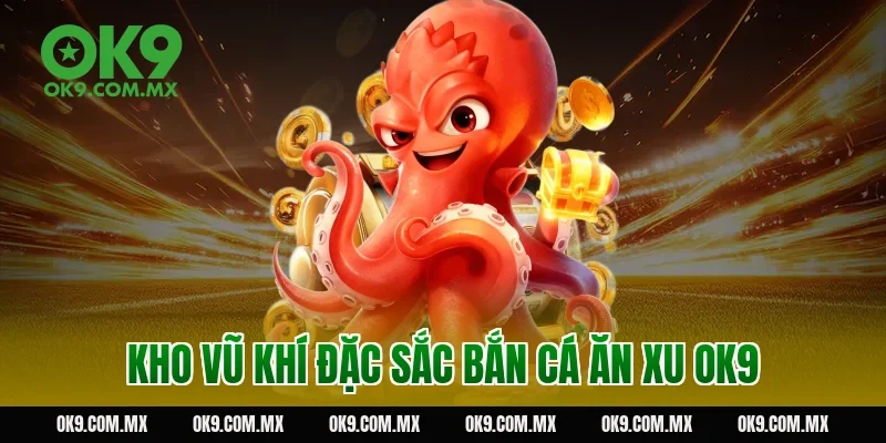 Kho vũ khí đặc sắc bắn cá ăn xu OK9