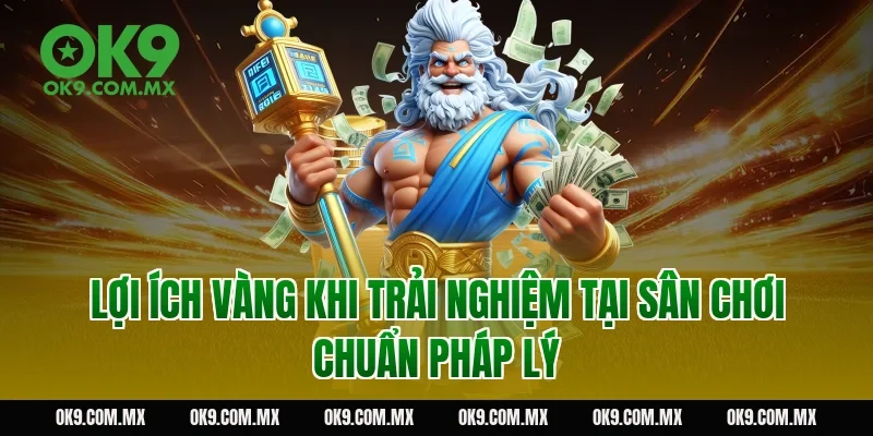 Lợi ích vàng khi trải nghiệm tại sân chơi chuẩn pháp lý