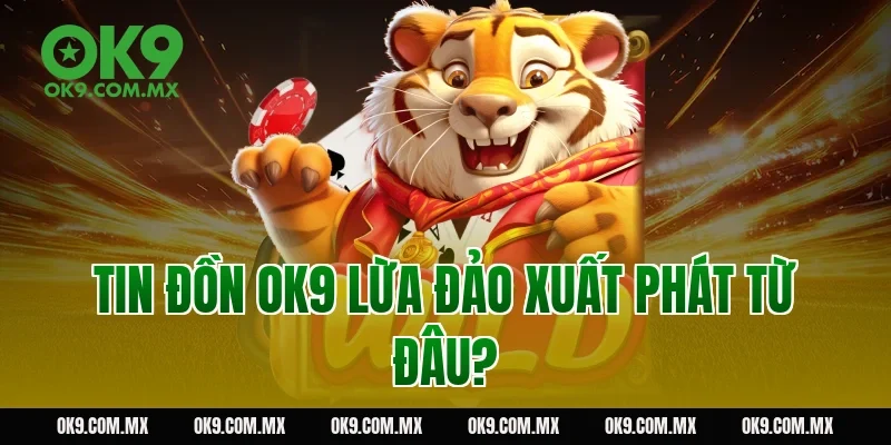 Tin đồn OK9 lừa đảo xuất phát từ đâu?